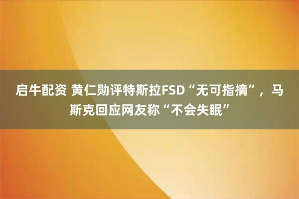 启牛配资 黄仁勋评特斯拉FSD“无可指摘”，马斯克回应网友称“不会失眠”