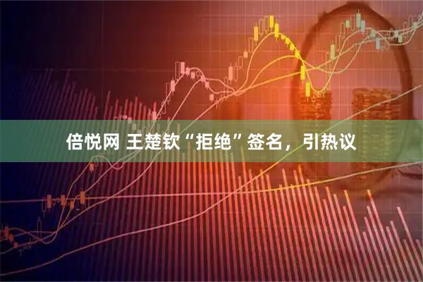 倍悦网 王楚钦“拒绝”签名，引热议