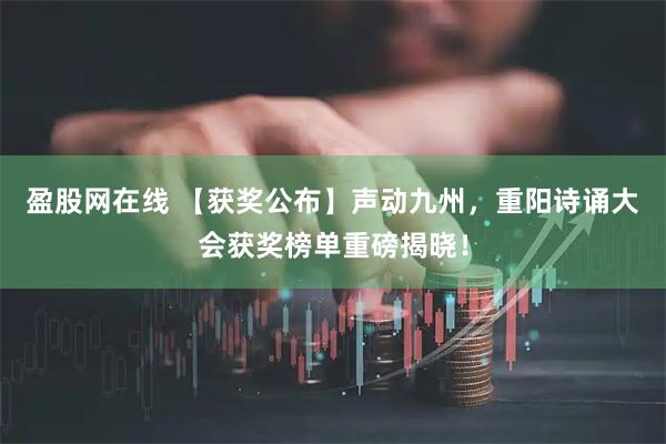 盈股网在线 【获奖公布】声动九州，重阳诗诵大会获奖榜单重磅揭晓！