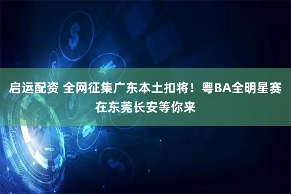 启运配资 全网征集广东本土扣将！粤BA全明星赛在东莞长安等你来